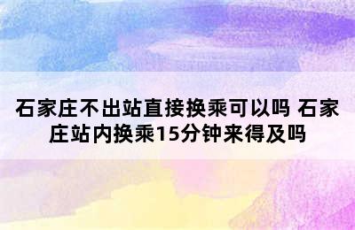 石家庄不出站直接换乘可以吗 石家庄站内换乘15分钟来得及吗